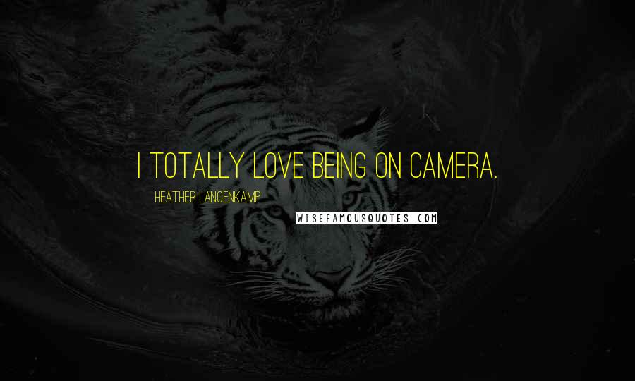 Heather Langenkamp Quotes: I totally love being on camera.