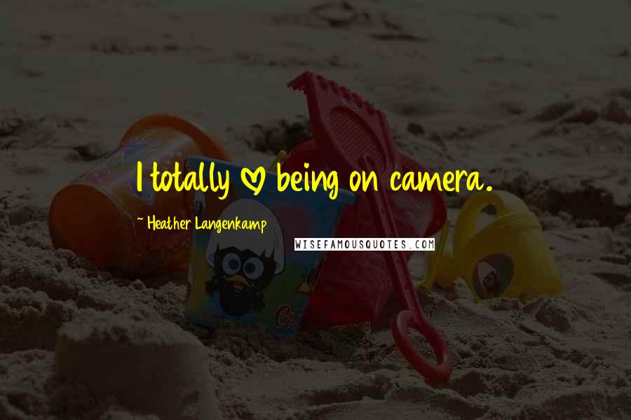 Heather Langenkamp Quotes: I totally love being on camera.