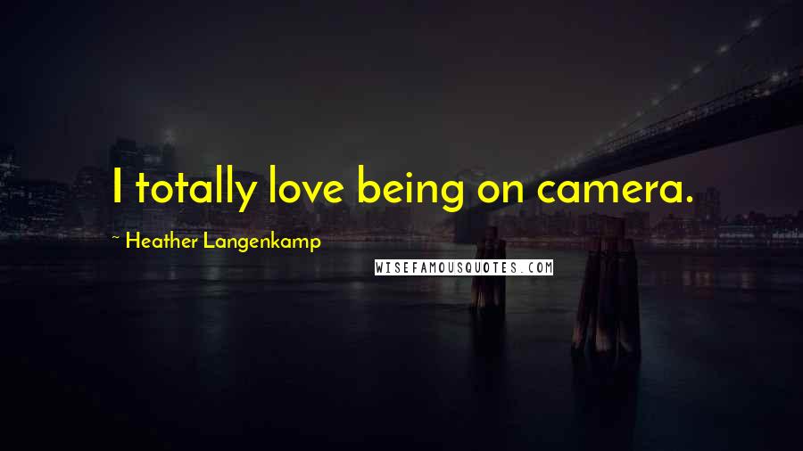 Heather Langenkamp Quotes: I totally love being on camera.