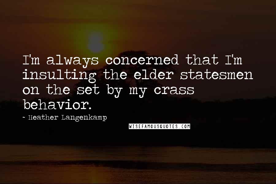 Heather Langenkamp Quotes: I'm always concerned that I'm insulting the elder statesmen on the set by my crass behavior.