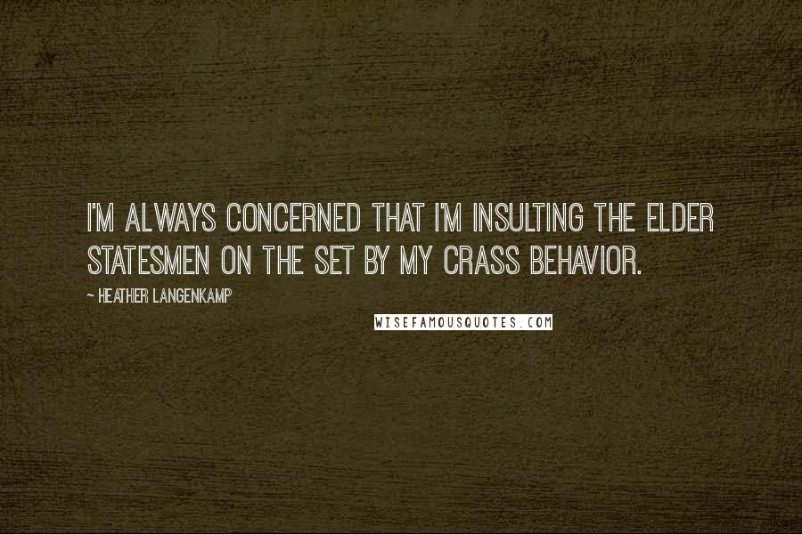 Heather Langenkamp Quotes: I'm always concerned that I'm insulting the elder statesmen on the set by my crass behavior.