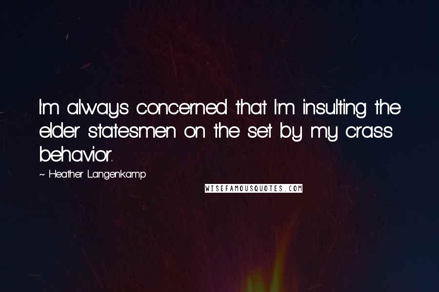 Heather Langenkamp Quotes: I'm always concerned that I'm insulting the elder statesmen on the set by my crass behavior.