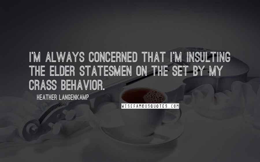 Heather Langenkamp Quotes: I'm always concerned that I'm insulting the elder statesmen on the set by my crass behavior.