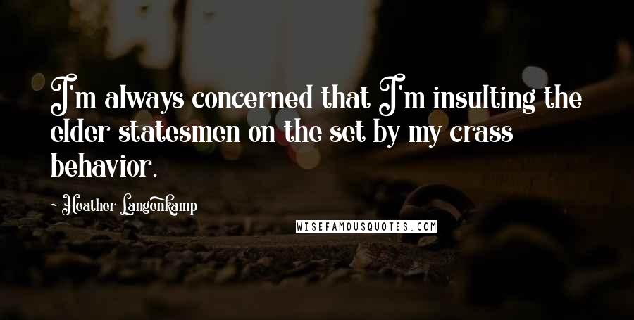 Heather Langenkamp Quotes: I'm always concerned that I'm insulting the elder statesmen on the set by my crass behavior.