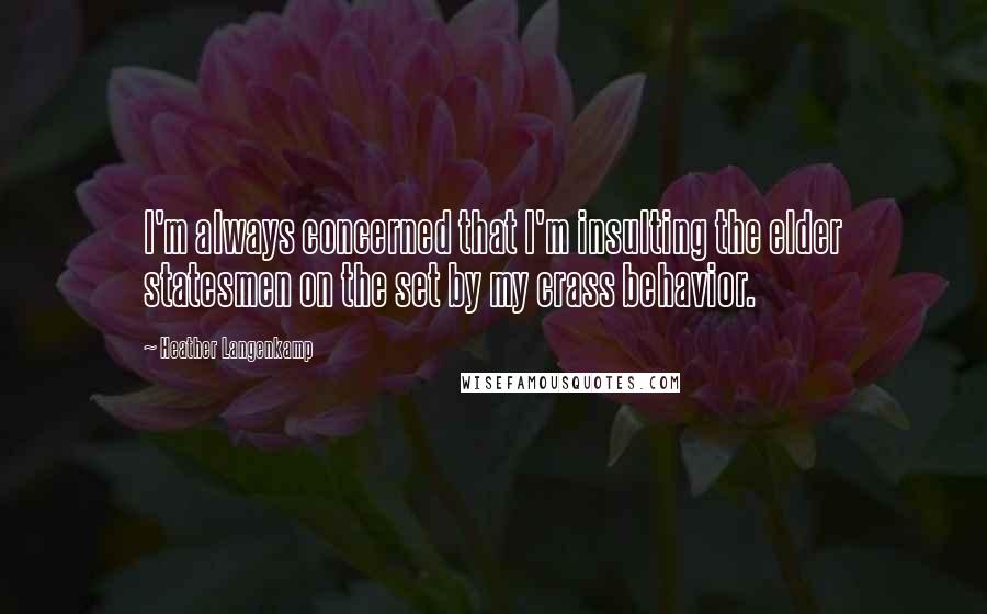 Heather Langenkamp Quotes: I'm always concerned that I'm insulting the elder statesmen on the set by my crass behavior.