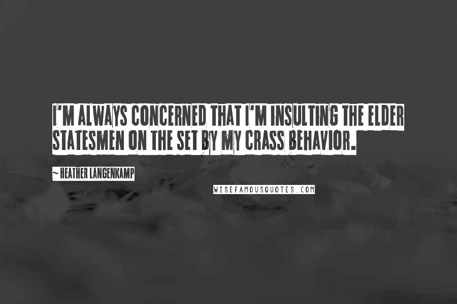 Heather Langenkamp Quotes: I'm always concerned that I'm insulting the elder statesmen on the set by my crass behavior.