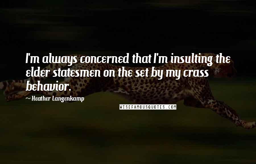 Heather Langenkamp Quotes: I'm always concerned that I'm insulting the elder statesmen on the set by my crass behavior.