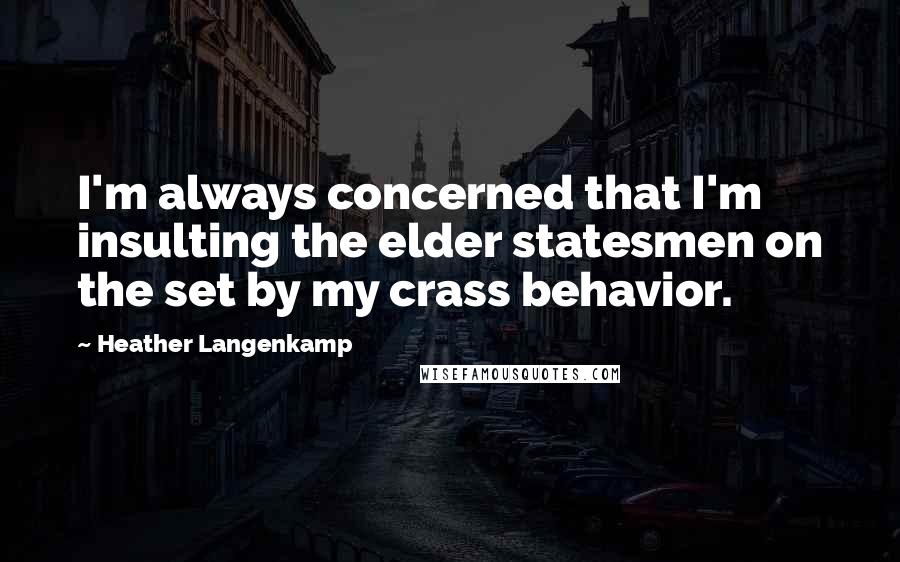 Heather Langenkamp Quotes: I'm always concerned that I'm insulting the elder statesmen on the set by my crass behavior.