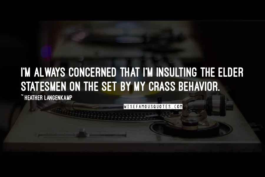Heather Langenkamp Quotes: I'm always concerned that I'm insulting the elder statesmen on the set by my crass behavior.