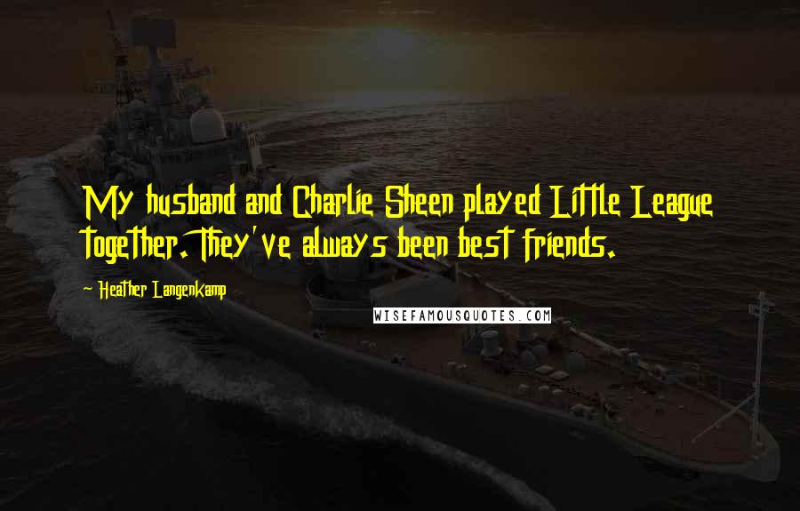 Heather Langenkamp Quotes: My husband and Charlie Sheen played Little League together. They've always been best friends.