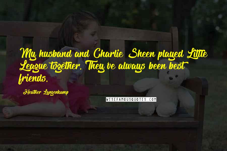 Heather Langenkamp Quotes: My husband and Charlie Sheen played Little League together. They've always been best friends.