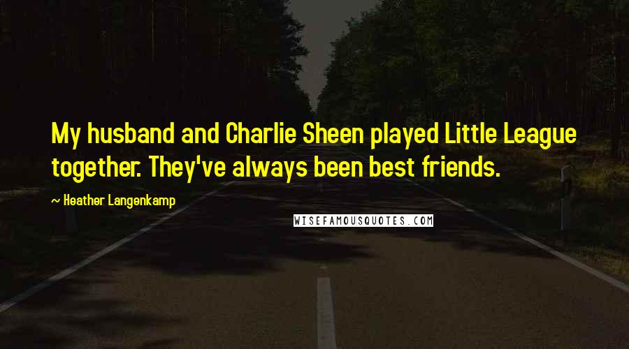Heather Langenkamp Quotes: My husband and Charlie Sheen played Little League together. They've always been best friends.