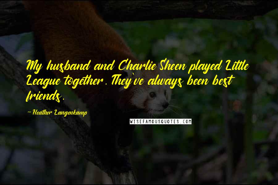 Heather Langenkamp Quotes: My husband and Charlie Sheen played Little League together. They've always been best friends.