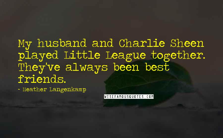 Heather Langenkamp Quotes: My husband and Charlie Sheen played Little League together. They've always been best friends.