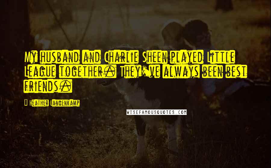 Heather Langenkamp Quotes: My husband and Charlie Sheen played Little League together. They've always been best friends.