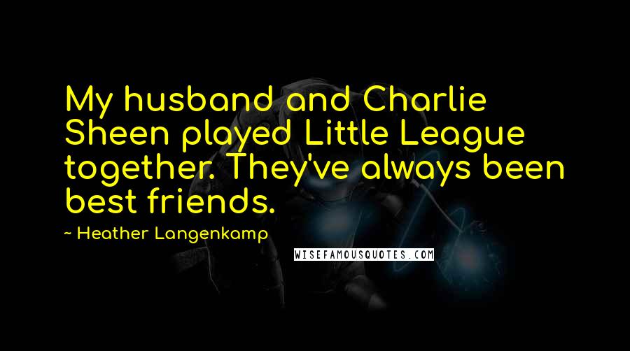 Heather Langenkamp Quotes: My husband and Charlie Sheen played Little League together. They've always been best friends.