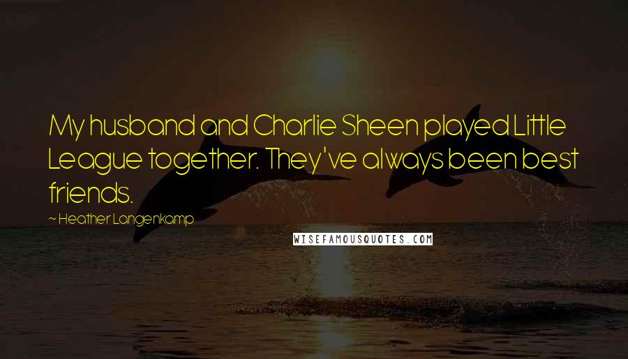 Heather Langenkamp Quotes: My husband and Charlie Sheen played Little League together. They've always been best friends.