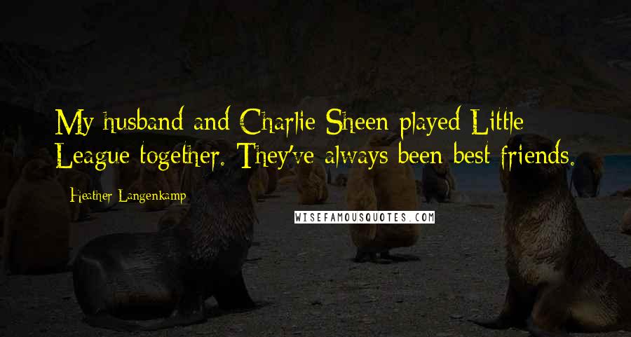 Heather Langenkamp Quotes: My husband and Charlie Sheen played Little League together. They've always been best friends.