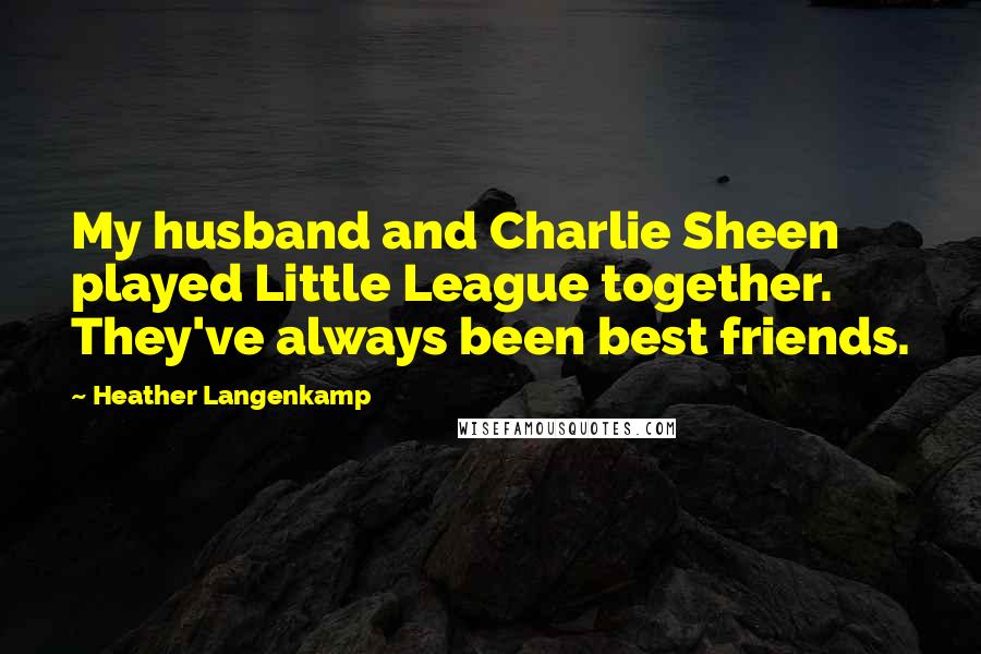 Heather Langenkamp Quotes: My husband and Charlie Sheen played Little League together. They've always been best friends.
