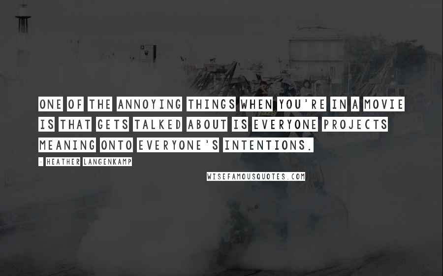Heather Langenkamp Quotes: One of the annoying things when you're in a movie is that gets talked about is everyone projects meaning onto everyone's intentions.