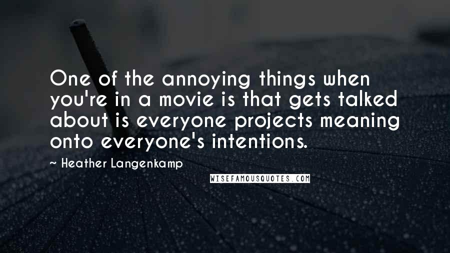 Heather Langenkamp Quotes: One of the annoying things when you're in a movie is that gets talked about is everyone projects meaning onto everyone's intentions.