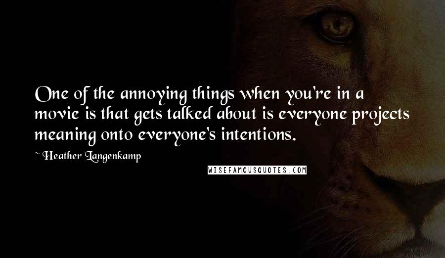Heather Langenkamp Quotes: One of the annoying things when you're in a movie is that gets talked about is everyone projects meaning onto everyone's intentions.
