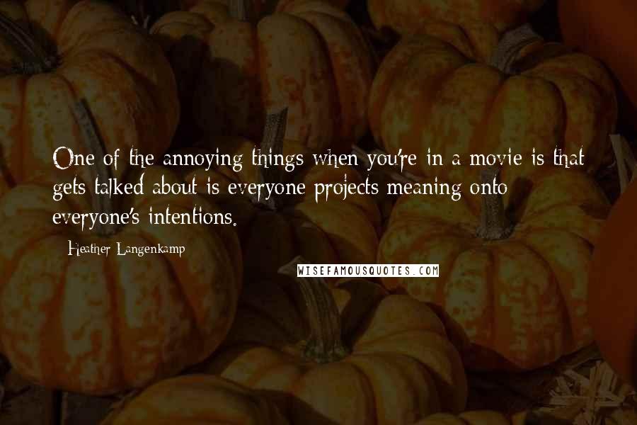 Heather Langenkamp Quotes: One of the annoying things when you're in a movie is that gets talked about is everyone projects meaning onto everyone's intentions.