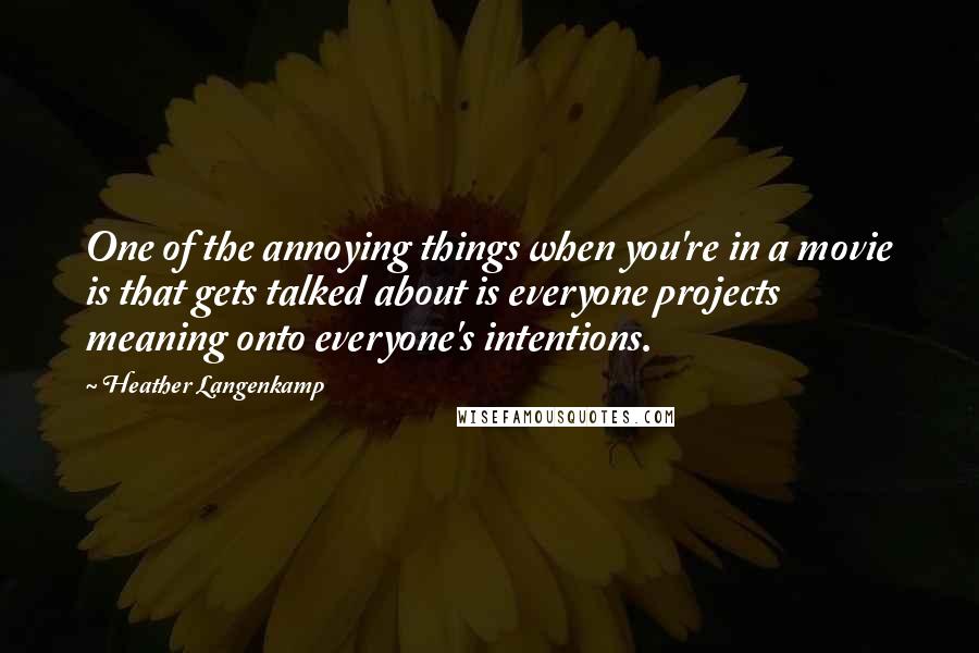 Heather Langenkamp Quotes: One of the annoying things when you're in a movie is that gets talked about is everyone projects meaning onto everyone's intentions.