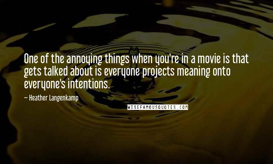 Heather Langenkamp Quotes: One of the annoying things when you're in a movie is that gets talked about is everyone projects meaning onto everyone's intentions.