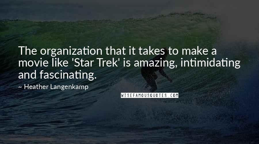 Heather Langenkamp Quotes: The organization that it takes to make a movie like 'Star Trek' is amazing, intimidating and fascinating.