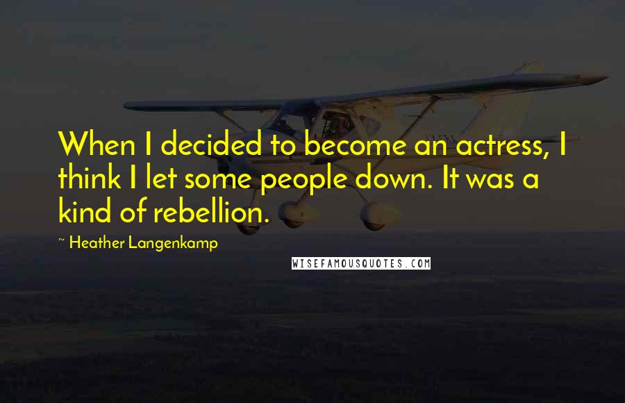Heather Langenkamp Quotes: When I decided to become an actress, I think I let some people down. It was a kind of rebellion.