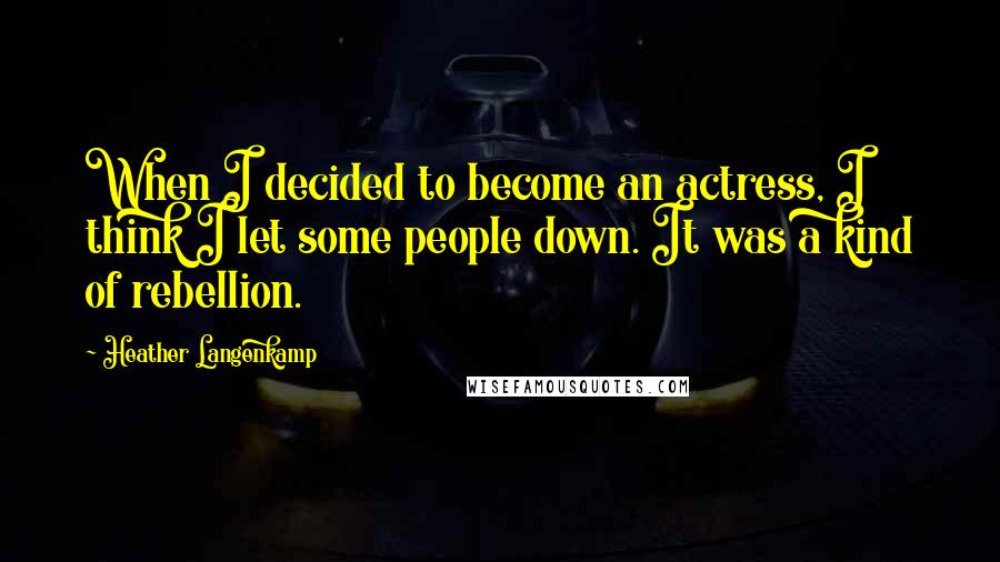 Heather Langenkamp Quotes: When I decided to become an actress, I think I let some people down. It was a kind of rebellion.