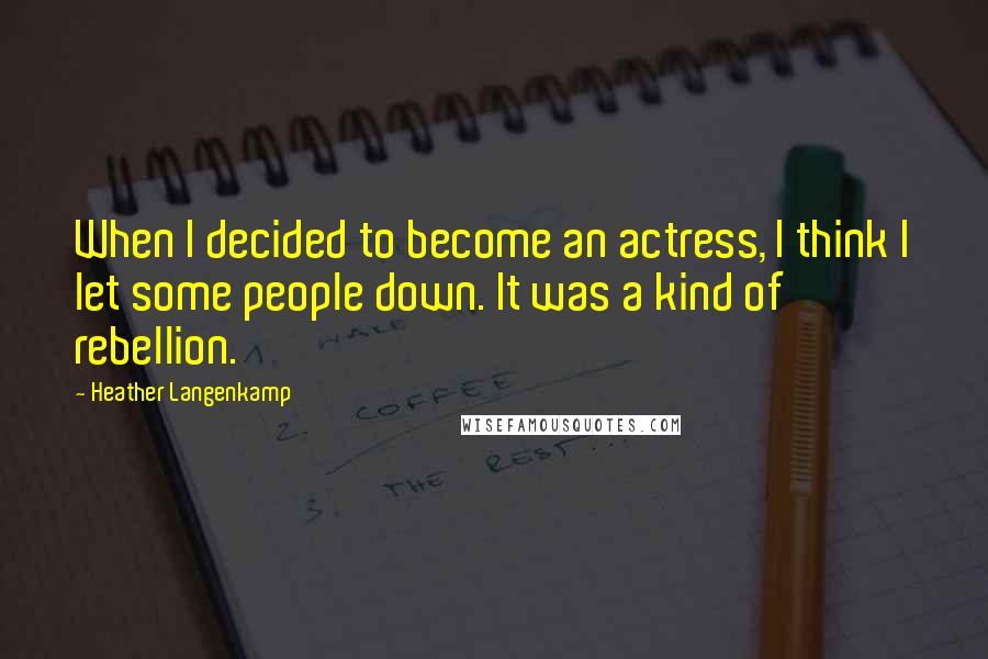 Heather Langenkamp Quotes: When I decided to become an actress, I think I let some people down. It was a kind of rebellion.