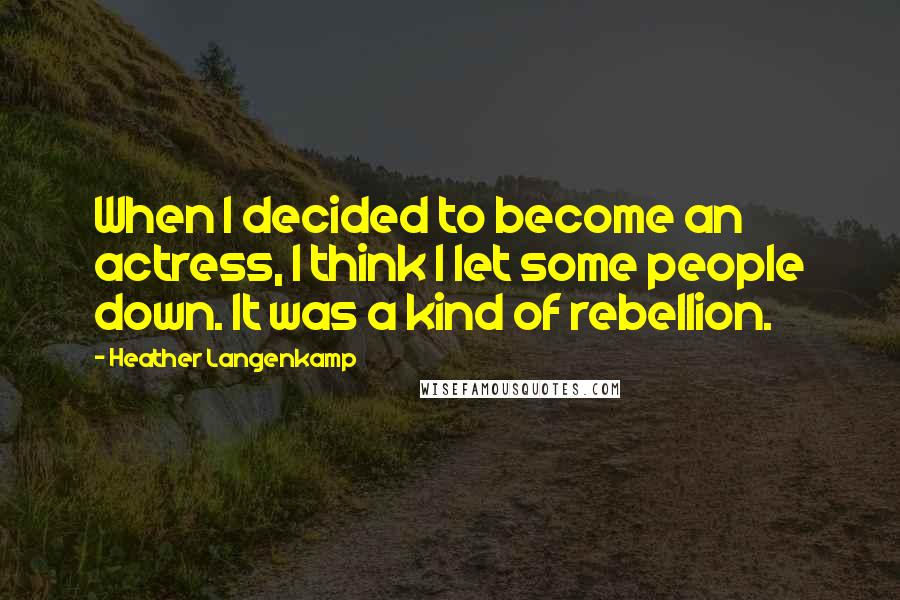 Heather Langenkamp Quotes: When I decided to become an actress, I think I let some people down. It was a kind of rebellion.