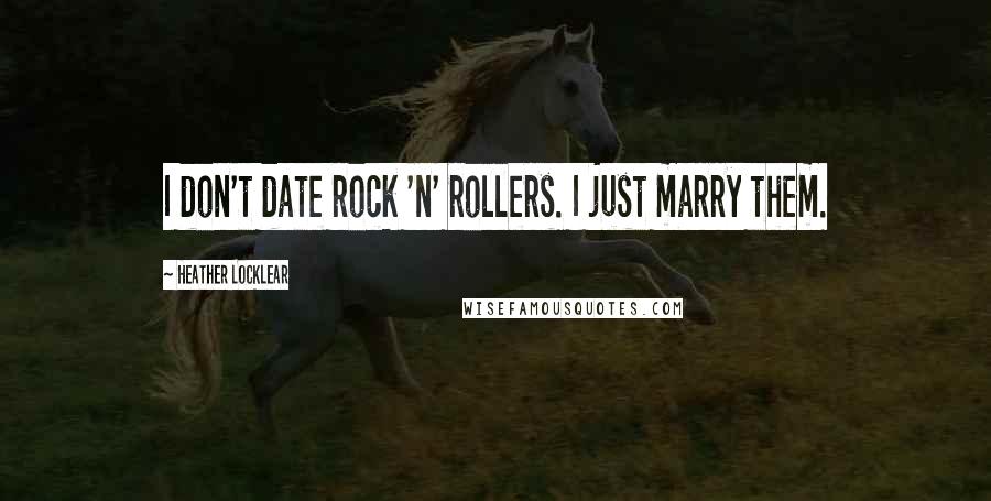 Heather Locklear Quotes: I don't date rock 'n' rollers. I just marry them.