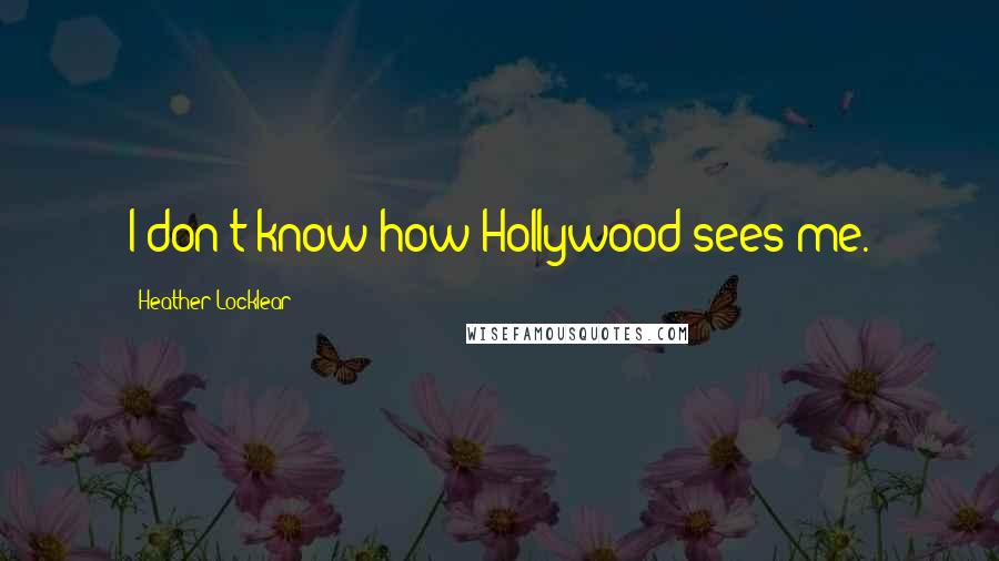 Heather Locklear Quotes: I don't know how Hollywood sees me.