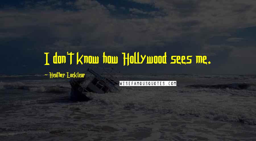 Heather Locklear Quotes: I don't know how Hollywood sees me.