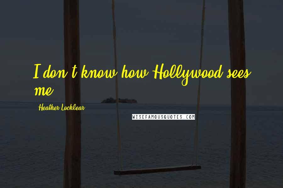 Heather Locklear Quotes: I don't know how Hollywood sees me.