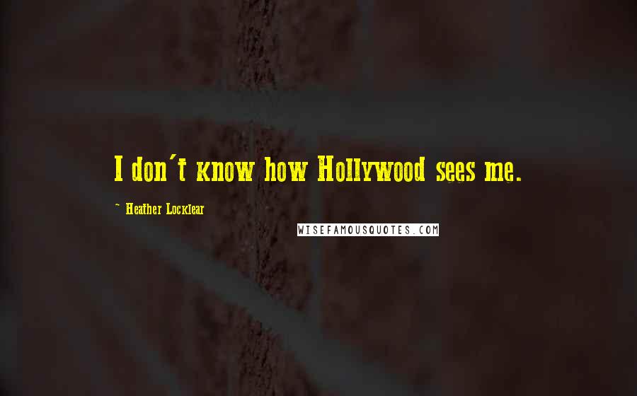 Heather Locklear Quotes: I don't know how Hollywood sees me.