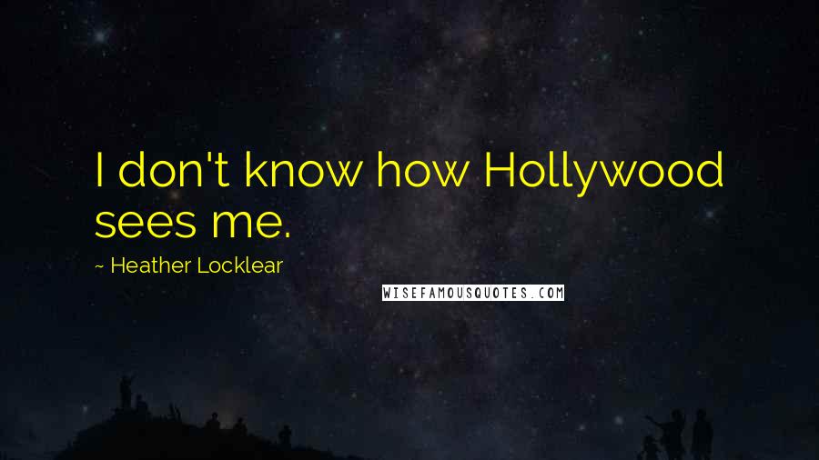 Heather Locklear Quotes: I don't know how Hollywood sees me.