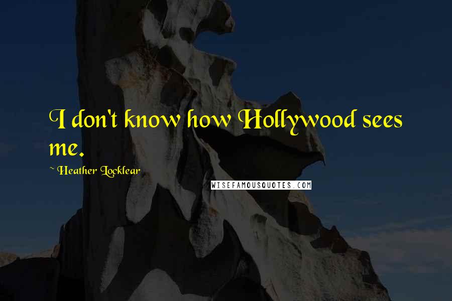 Heather Locklear Quotes: I don't know how Hollywood sees me.