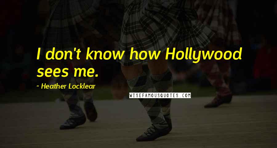 Heather Locklear Quotes: I don't know how Hollywood sees me.