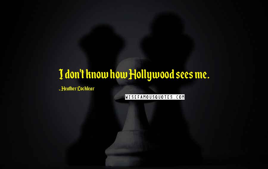 Heather Locklear Quotes: I don't know how Hollywood sees me.