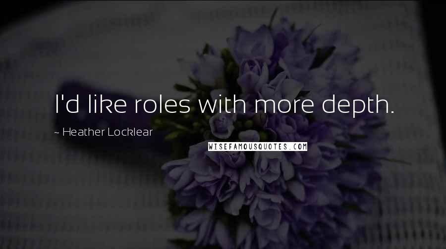 Heather Locklear Quotes: I'd like roles with more depth.