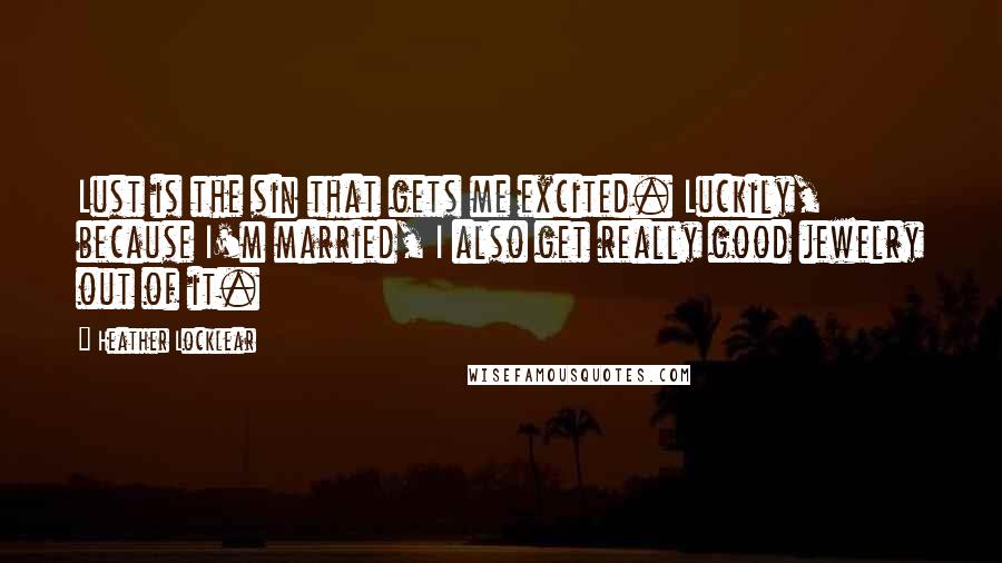 Heather Locklear Quotes: Lust is the sin that gets me excited. Luckily, because I'm married, I also get really good jewelry out of it.