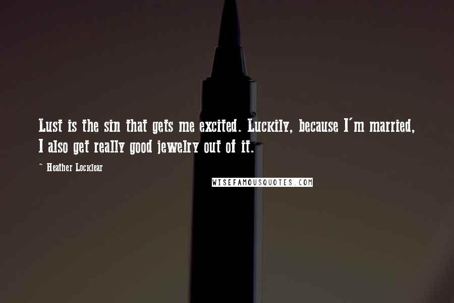 Heather Locklear Quotes: Lust is the sin that gets me excited. Luckily, because I'm married, I also get really good jewelry out of it.