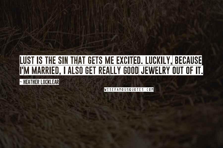 Heather Locklear Quotes: Lust is the sin that gets me excited. Luckily, because I'm married, I also get really good jewelry out of it.