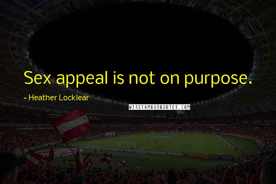 Heather Locklear Quotes: Sex appeal is not on purpose.