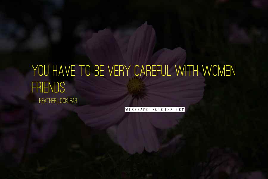 Heather Locklear Quotes: You have to be very careful with women friends.