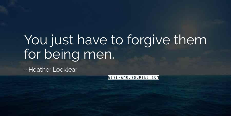 Heather Locklear Quotes: You just have to forgive them for being men.